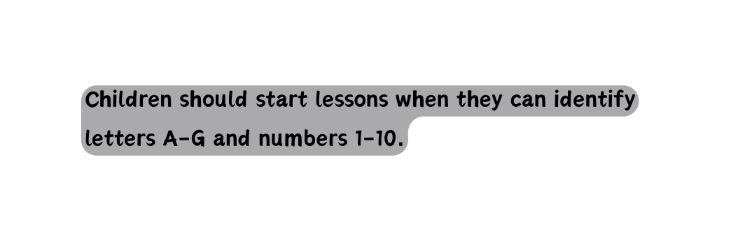 Children should start lessons when they can identify letters A G and numbers 1 10