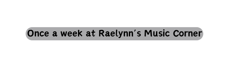 Once a week at Raelynn s Music Corner